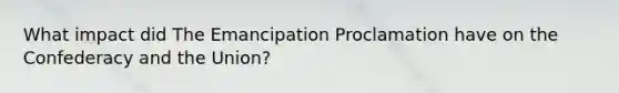 What impact did The Emancipation Proclamation have on the Confederacy and the Union?