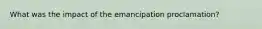 What was the impact of the emancipation proclamation?