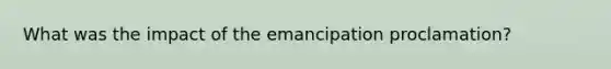 What was the impact of the emancipation proclamation?