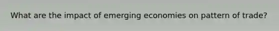 What are the impact of emerging economies on pattern of trade?