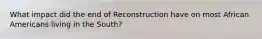 What impact did the end of Reconstruction have on most African Americans living in the South?