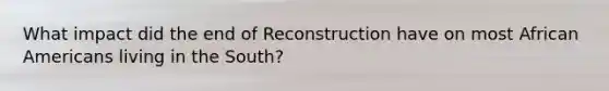 What impact did the end of Reconstruction have on most <a href='https://www.questionai.com/knowledge/kktT1tbvGH-african-americans' class='anchor-knowledge'>african americans</a> living in the South?