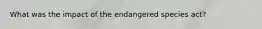 What was the impact of the endangered species act?