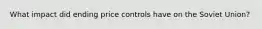 What impact did ending price controls have on the Soviet Union?