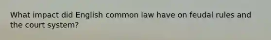 What impact did English common law have on feudal rules and the court system?