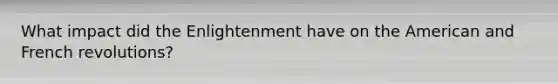 What impact did the Enlightenment have on the American and French revolutions?