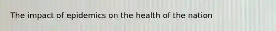 The impact of epidemics on the health of the nation