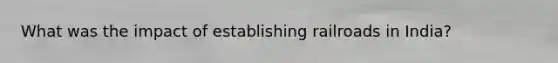What was the impact of establishing railroads in India?