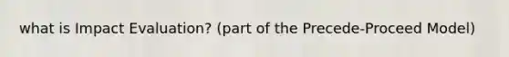 what is Impact Evaluation? (part of the Precede-Proceed Model)