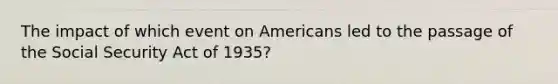 The impact of which event on Americans led to the passage of the Social Security Act of 1935?