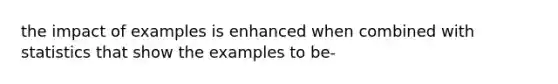 the impact of examples is enhanced when combined with statistics that show the examples to be-