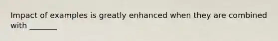 Impact of examples is greatly enhanced when they are combined with _______