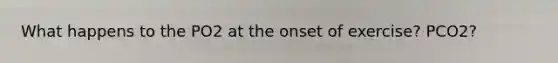 What happens to the PO2 at the onset of exercise? PCO2?