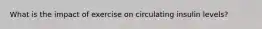 What is the impact of exercise on circulating insulin levels?