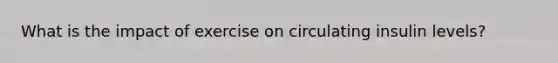 What is the impact of exercise on circulating insulin levels?