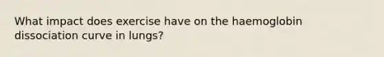 What impact does exercise have on the haemoglobin dissociation curve in lungs?
