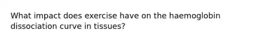 What impact does exercise have on the haemoglobin dissociation curve in tissues?