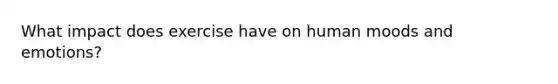 What impact does exercise have on human moods and emotions?