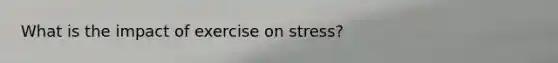 What is the impact of exercise on stress?