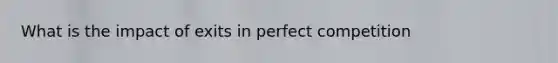 What is the impact of exits in perfect competition