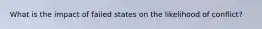 What is the impact of failed states on the likelihood of conflict?