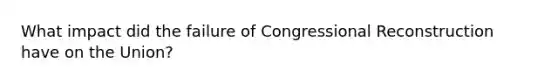 What impact did the failure of Congressional Reconstruction have on the Union?