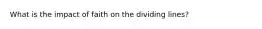 What is the impact of faith on the dividing lines?