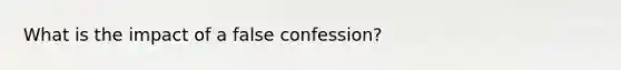 What is the impact of a false confession?