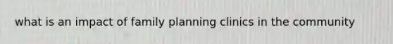 what is an impact of family planning clinics in the community