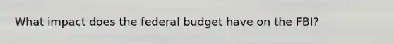 What impact does the federal budget have on the FBI?​