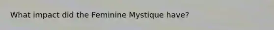 What impact did the Feminine Mystique have?
