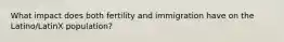 What impact does both fertility and immigration have on the Latino/LatinX population?