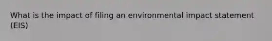 What is the impact of filing an environmental impact statement (EIS)