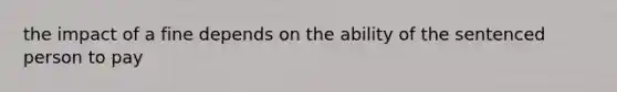the impact of a fine depends on the ability of the sentenced person to pay