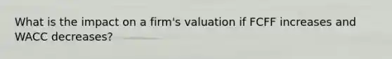 What is the impact on a firm's valuation if FCFF increases and WACC decreases?