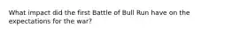 What impact did the first Battle of Bull Run have on the expectations for the war?