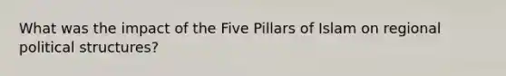 What was the impact of the Five Pillars of Islam on regional political structures?