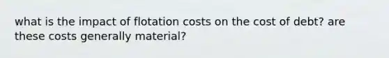 what is the impact of flotation costs on the cost of debt? are these costs generally material?