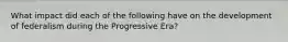 What impact did each of the following have on the development of federalism during the Progressive Era?