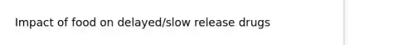 Impact of food on delayed/slow release drugs
