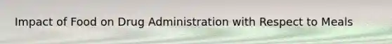 Impact of Food on Drug Administration with Respect to Meals
