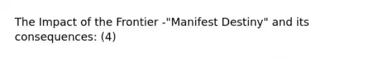 The Impact of the Frontier -"Manifest Destiny" and its consequences: (4)