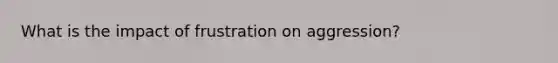 What is the impact of frustration on aggression?