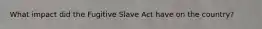 What impact did the Fugitive Slave Act have on the country?