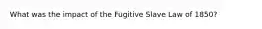 What was the impact of the Fugitive Slave Law of 1850?