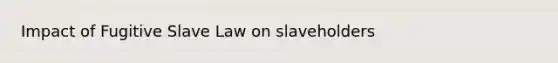 Impact of Fugitive Slave Law on slaveholders