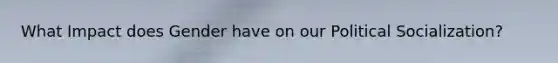 What Impact does Gender have on our Political Socialization?