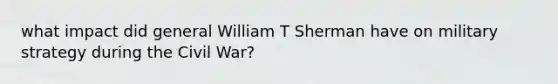 what impact did general William T Sherman have on military strategy during the Civil War?