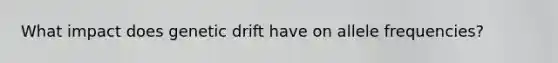What impact does genetic drift have on allele frequencies?