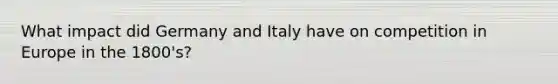 What impact did Germany and Italy have on competition in Europe in the 1800's?